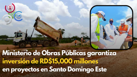 Ministerio De Obras Públicas Garantiza Inversión De RD$15,000 Millones En Proyectos En Santo Domingo Este
