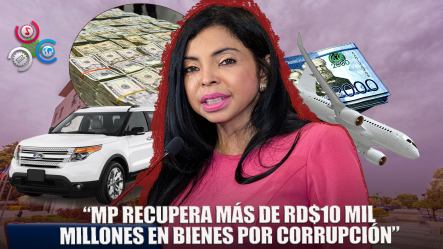 Ministerio Público Ha Decomisado Bienes Por Casos De Corrupción Superior A Los RD$10 Mil Millones