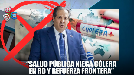 Ministerio De Salud Pública Niega Casos De Cólera En República Dominicana