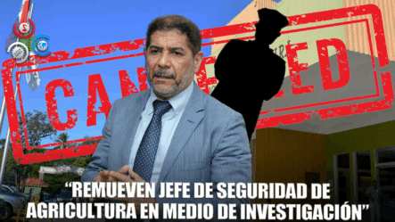 Ministro De Agricultura Confirma Que Jefe De Seguridad Fue Removido De La Institución
