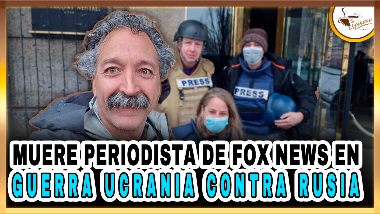 Muere Periodista De Fox News En Guerra Ucrania Contra Rusia | Tu Mañana By Cachicha