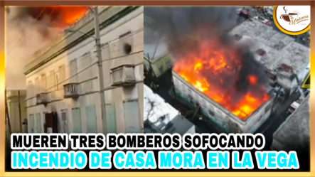 Mueren Tres Bomberos Sofocando Incendio De Casa Mora En La Vega | Tu Mañana By Cachicha