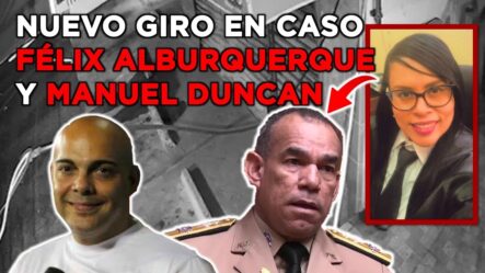 Nueva Jueza Da Un Giro Al Caso Félix Alburquerque/Manuel Duncan