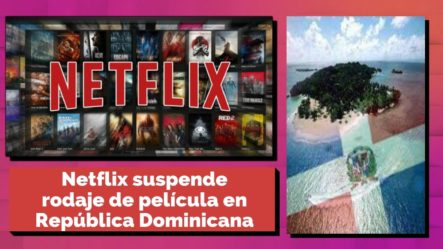 Netflix Suspende Rodaje De Película En República Dominicana Por “seguridad”