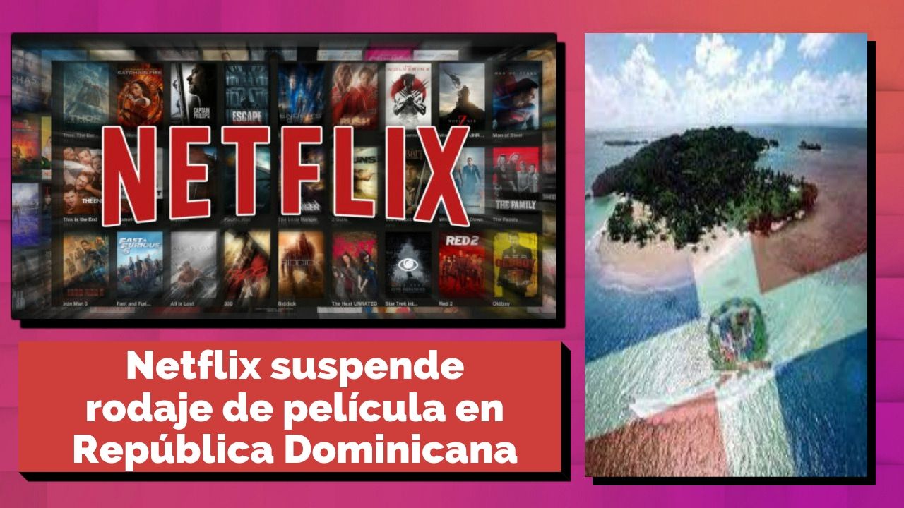 Netflix Suspende Rodaje De Película En República Dominicana Por “seguridad”