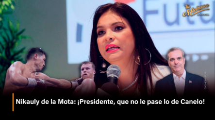 Nikauly De La Mota ¡Presidente, Que No Le Pase Lo De Canelo! – Tu Mañana By Cachicha
