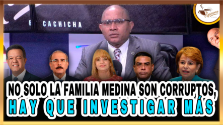 No Solo La Familia Medina Son Corruptos, Hay Que Investigar Más | Tu Mañana By Cachicha