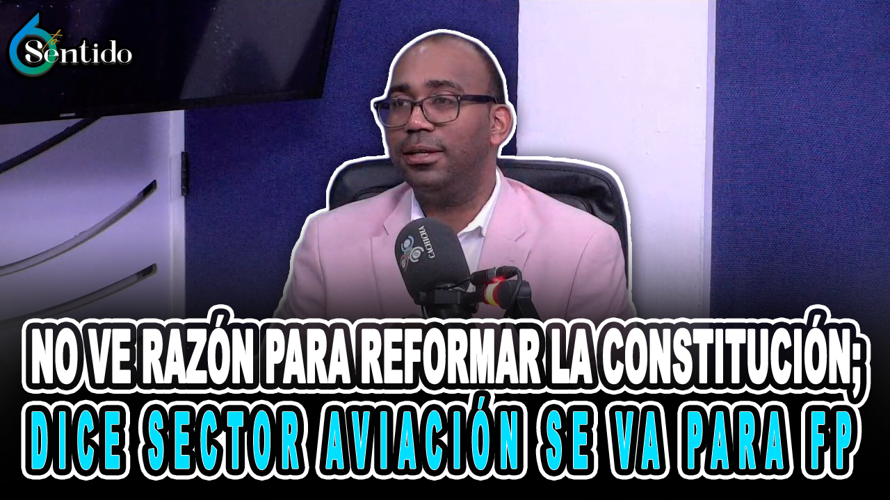 No Ve Razón Para Reformar La Constitución; Dice Sector Aviación Se Va Para FP – 6to Sentido By Cachicha