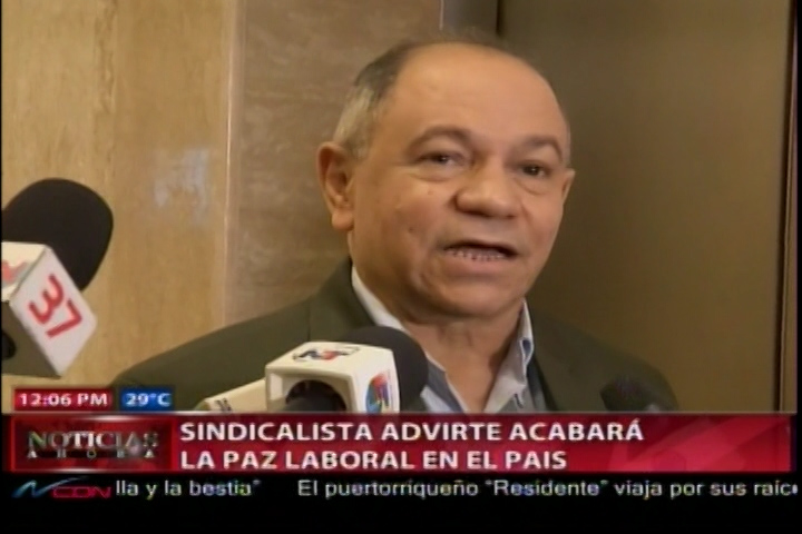 Sindicalista Advierte Acabará La Paz Laboral En El País