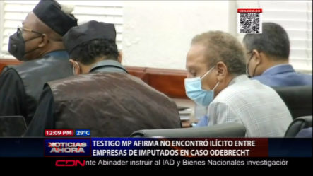 Testigo MP Afirma No Encontró Ilícito Entre Empresas De Imputados En Caso Odebrecht
