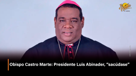 Obispo Castro Marte: Presidente Luis Abinader, “sacudase”  – Tu Tarde By Cachicha