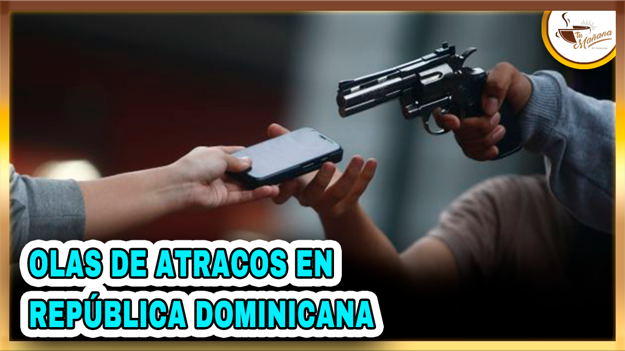 Olas De Atracos En R.D | Tu Mañana By Cachicha