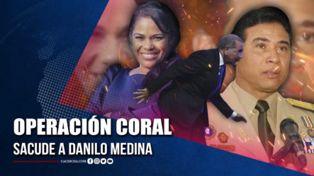 Operación Coral Sacude A Danilo Medina | Tu Tarde