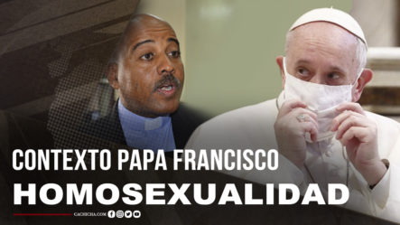 Aclaración De Contexto Del Papa Francisco Sobre Homosexualidad