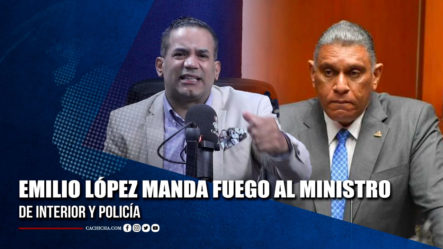 Emilio López Manda Fuego Al Ministro De Interior Y Policía | Tu Tarde By Cachicha