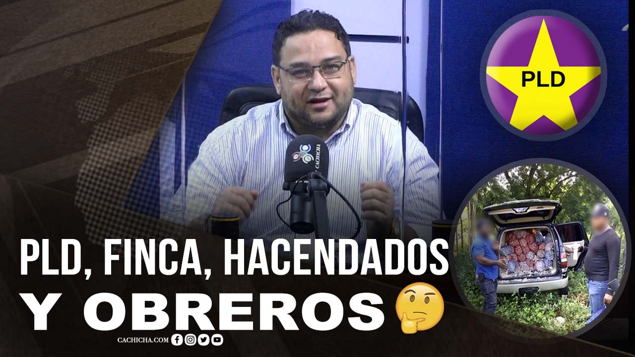 El PLD, La Finca, Los Hacendados Y Los Obreros.