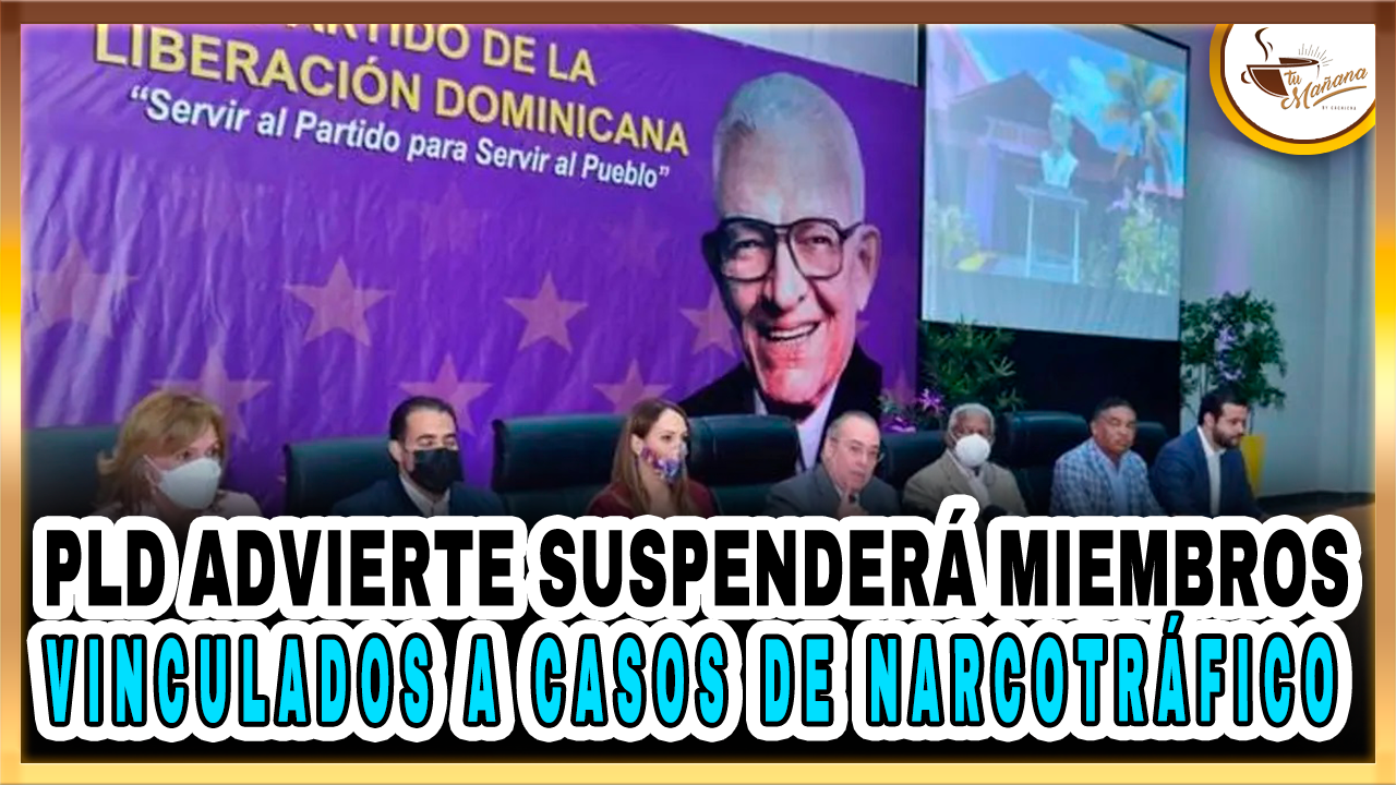 PLD Advierte Suspenderá Miembros Vinculados A Casos De Narcotráfico | Tu Mañana By Cachicha