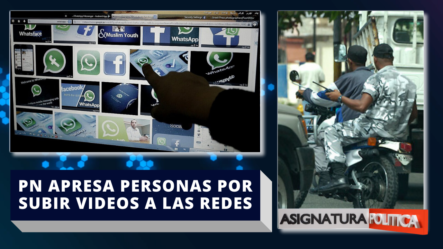 PN Apresa Personas En Varios Pueblos Que Subieron A Internet Vídeos Reprochables | Asignatura Política