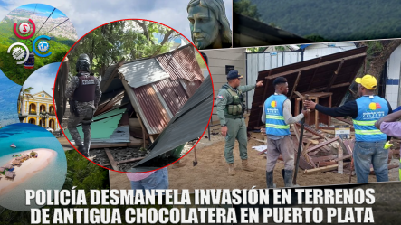 PN Desmantela Casuchas Construidas En Terrenos De Antigua Chocolatera Sánchez En Puerto Plata