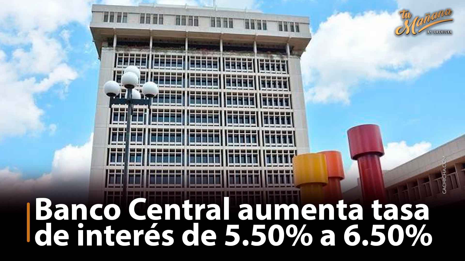 Banco Central Aumenta Tasa De Interés De 5.50% A 6.50% | Tu Mañana By Cachicha