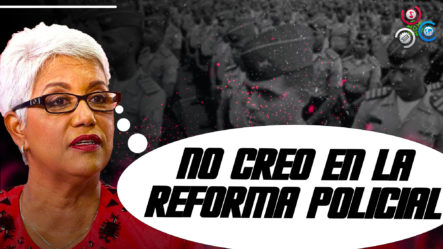 Altagracia Salazar Revela Que “no Cree En La Reforma Policial” Y Explica Por Qué