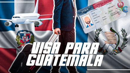Dominicanos YA Necesitan VISA Tipo B Para Entrar A Guatemala