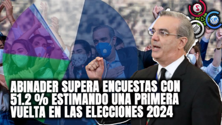 Presidente Abinader Supera Encuestas Con 51.2 % Estimando Una Primera Vuelta En Las Elecciones 2024