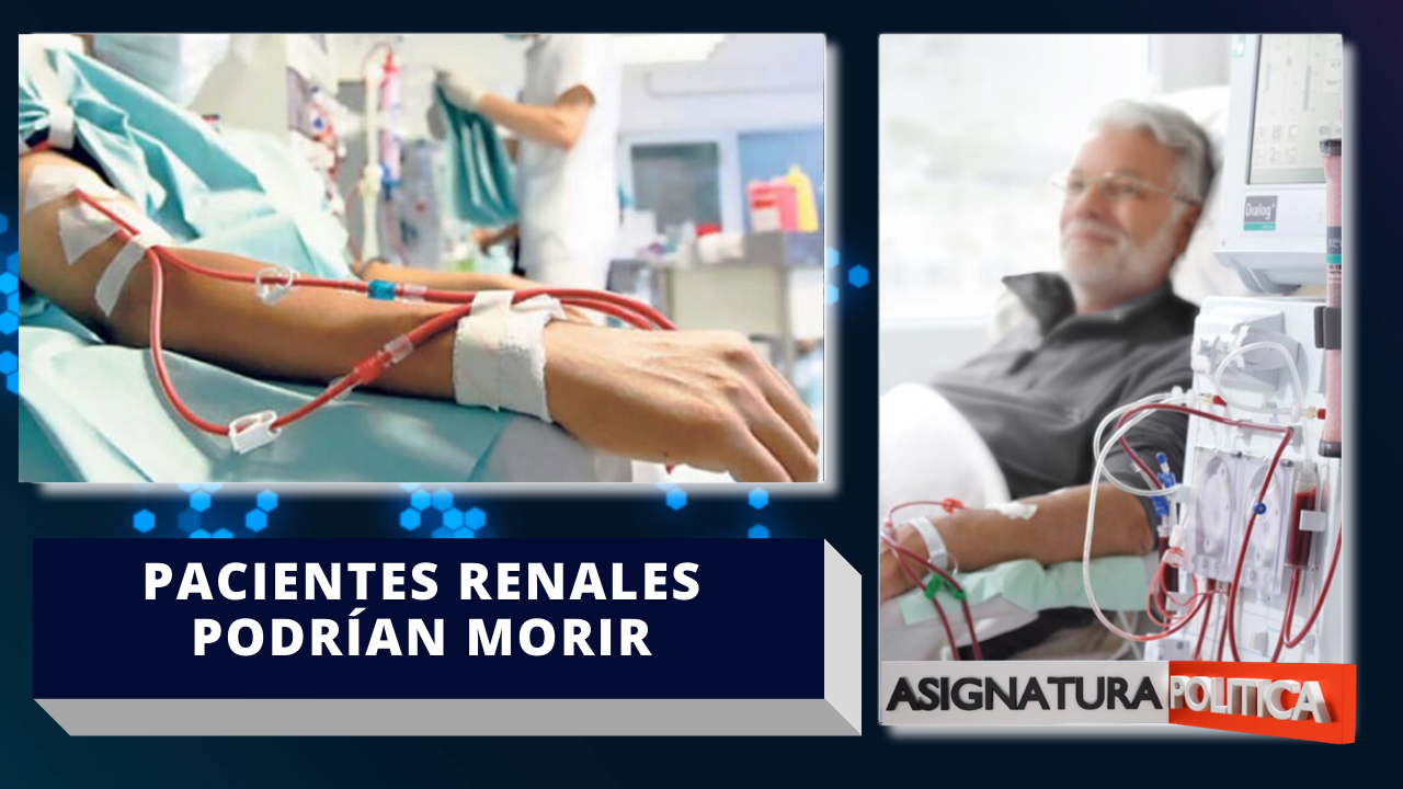 Pacientes Renales Podrían Morir Por Falta De Fístula Para Recibir La Diálisis | Asignatura Política