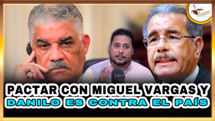 Pactar Con Miguel Vargas Y Danilo Es Contra El País – Tu Mañana By Cachicha