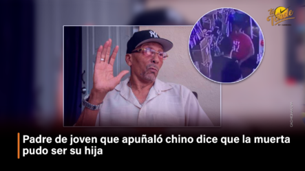 Padre De Joven Que Apuñaló Chino Dice Que La Muerta Pudo Ser Su Hija  – Tu Tarde By Cachicha