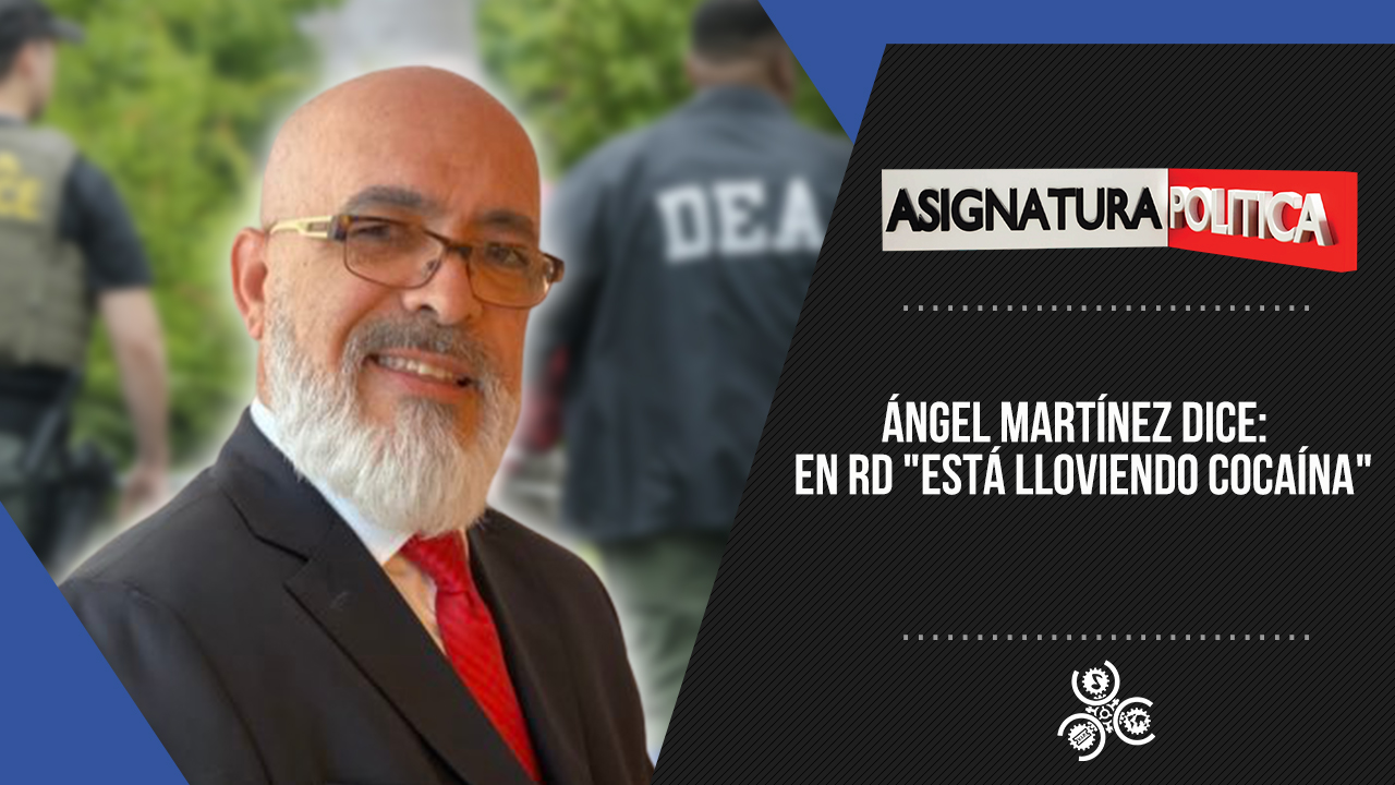 Ángel Martínez Dice Que En RD “está Lloviendo Cocaína” | Asignatura Política