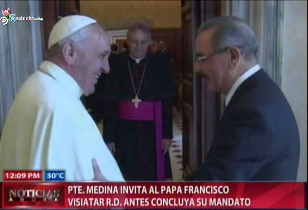 Danilo Medina Invita Al Papa Francisco A Visitar La RD Antes Concluya Su Mandato