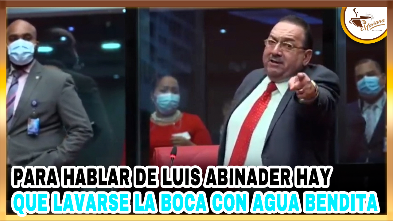 Para Hablar De Luis Abinader Hay Que Lavarse La Boca Con Agua Bendita | Tu Mañana By Cachicha