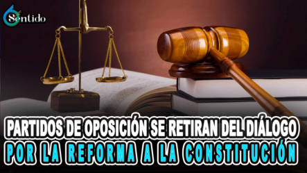 Partidos De Oposición Se Retiran Del Diálogo Por La Reforma A La Constitución – 6to Sentido By Cachicha