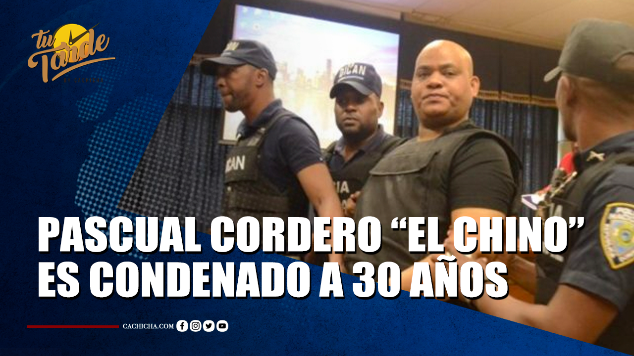 Pascual Cordero “el Chino” Es Condenado A 30 Años | Tu Tarde