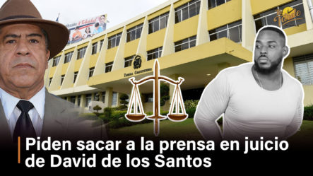 Piden Sacar A La Prensa En Juicio De David De Los Santos