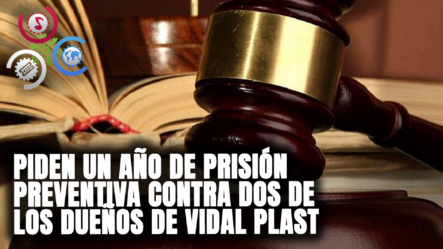 Piden Un Año De Prisión Preventiva Contra Dos De Los Dueños De Vidal Plast