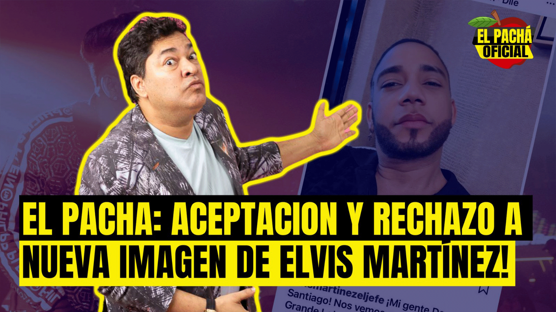 EL PACHA: ACEPTACION Y RECHAZO A NUEVA IMAGEN DE ELVIS MARTINEZ