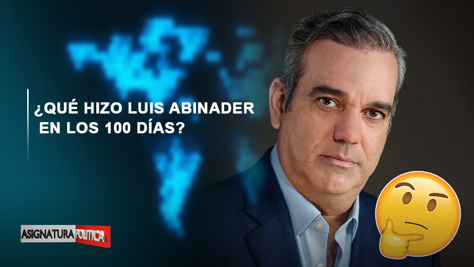 EN VIVO: ¿Qué Hizo Luis Abinader En Los 100 Días? | Asignatura Política