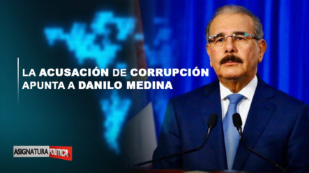 Retransmisión: La Acusación De Corrupción Apunta A Danilo Medina | Asignatura Política