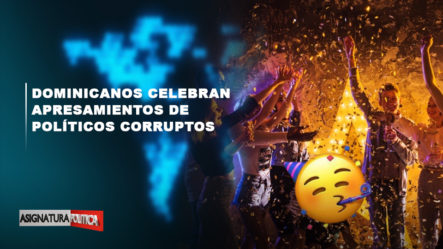 Retransmisión: Dominicanos Celebran Apresamiento De Corruptos | Asignatura Política