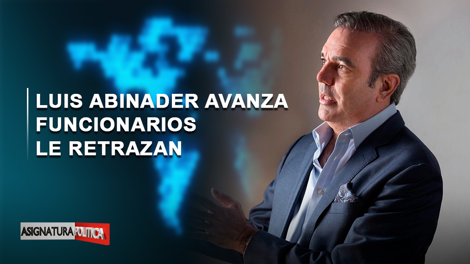 EN VIVO: Luis Abinader Avanza Funcionarios Le Retrasan | Asignatura Política