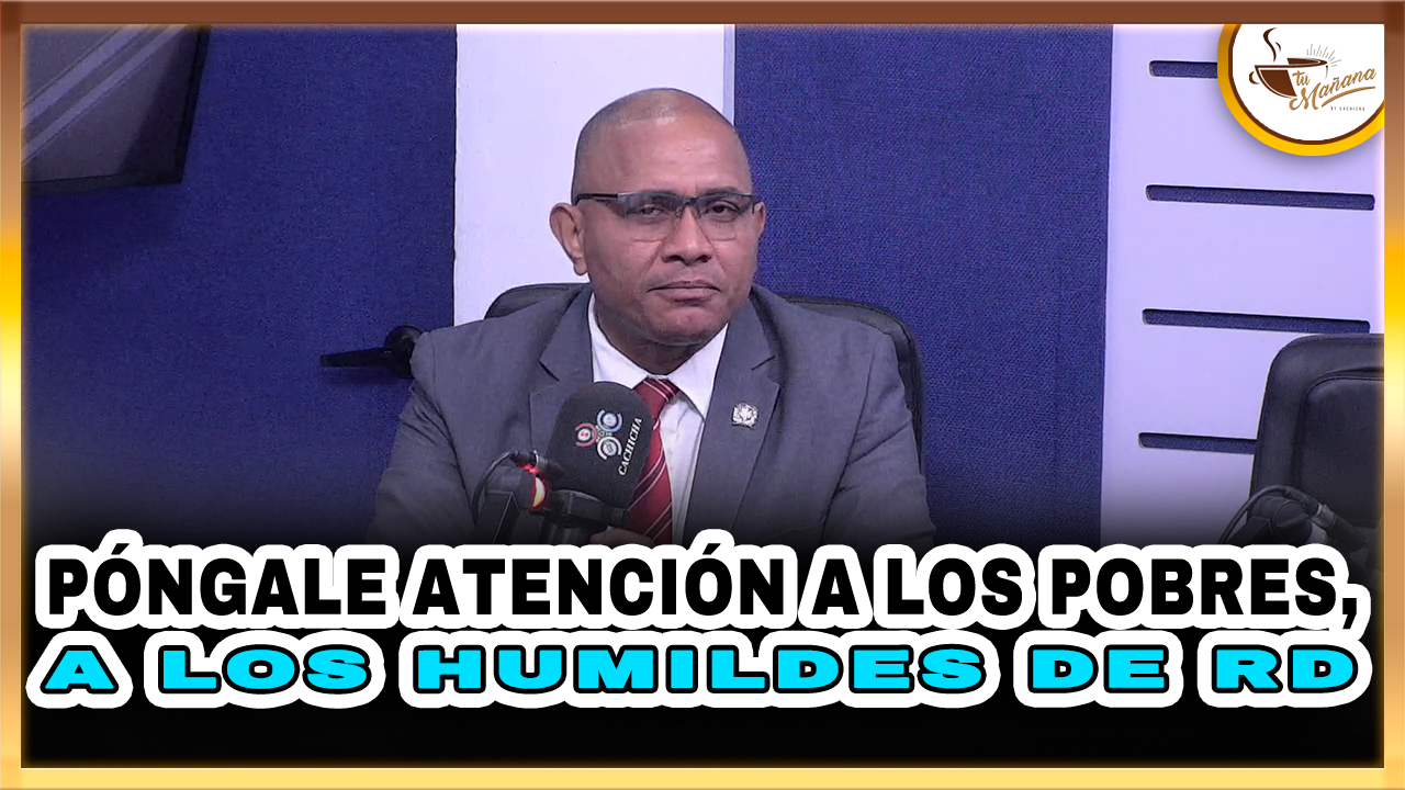 Póngale Atención A Los Pobres, A Los Humildes De RD – Tu Mañana By Cachicha