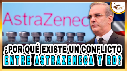 ¿Por Qué Existe Un Conflicto Entre AstraZeneca Y RD? – Tu Mañana By Cachicha