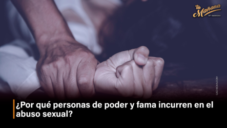 ¿Por Qué Personas De Poder Y Fama Incurren En El Abuso Sexual? – Tu Mañana By Cachicha