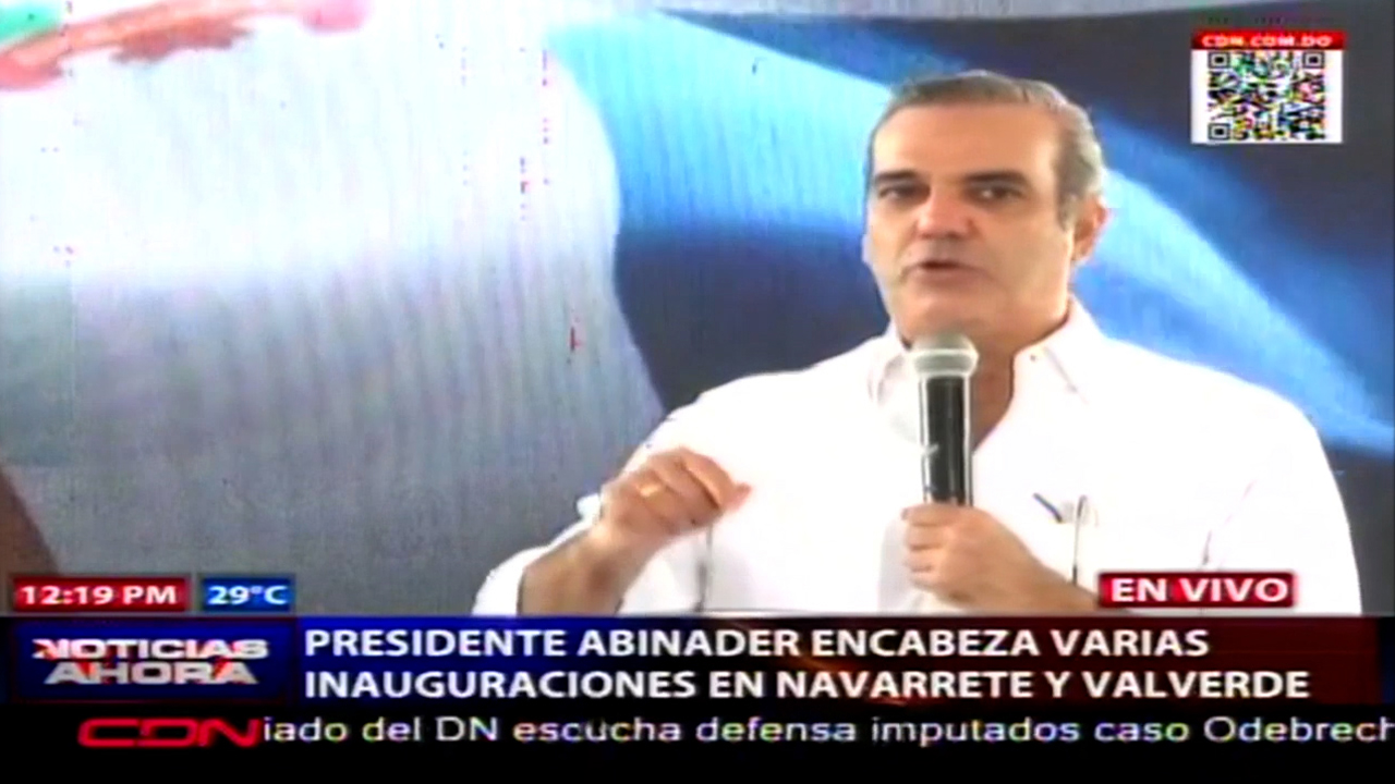 Presidente Abinader Encabeza Varias Inauguraciones En Navarrete Y Valverde