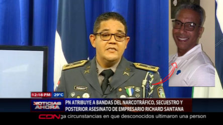 PN Reporta Asesinato Del Empresario Richard Santana Fue Realizado Por Banda De Narcotráfico