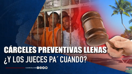 Cárceles Preventivas Llenas ¿Y Los Jueces Pa’ Cuando?