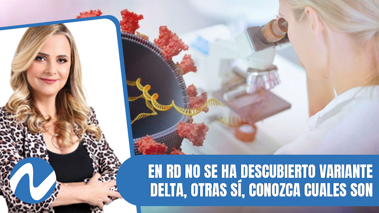 En RD No Se Ha Descubierto Variante Delta, Otras Sí, Conozca Cuales Son | Nuria Piera