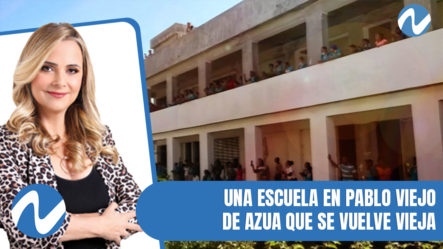 Una Escuela En Pablo Viejo De Azua Que Se Vuelve Vieja | Nuria Piera